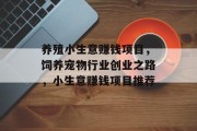 养殖小生意赚钱项目,饲养宠物行业创业之路,小生意赚钱项目推荐 养殖小生意赚钱项目,饲养宠物行业创业之路,小生意赚钱项目推荐