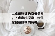 上虞最赚钱的商机探索，上虞商机探索，如何挖掘最赚钱的商机