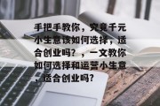 手把手教你,究竟千元小生意该如何选择,适合创业吗?,一文教你如何选择和运营小生意,适合创业吗?