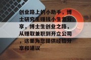 创业路上的小助手,博士研究生赚钱小生意分享,博士生创业之路,从赚取兼职到开立公司,这里为您提供经验分享和建议