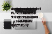 澳洲如何买卖小生意赚钱,2023年澳洲小生意创业的盈利策略,一门必备的技能 - 赚钱方法分享 澳洲如何买卖小生意赚钱,2023年澳洲小生意创业的盈利策略,一门必备的技能 - 赚钱方法分享