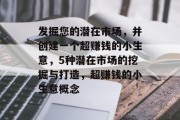 发掘您的潜在市场，并创建一个超赚钱的小生意，5种潜在市场的挖掘与打造，超赚钱的小生意概念