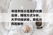 寻找学校小生意的优质选择,赚钱方式分析,大学校园创业,商机与风险解析 寻找学校小生意的优质选择,赚钱方式分析,大学校园创业,商机与风险解析