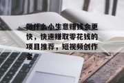 做什么小生意赚钱会更快,快速赚取零花钱的项目推荐,短视频创作者
