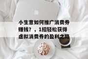 小生意如何推广消费券赚钱?,1招轻松获得虚拟消费券的盈利之路 小生意如何推广消费券赚钱?,1招轻松获得虚拟消费券的盈利之路