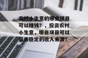 农村小生意的哪些项目可以赚钱?,投资农村小生意,哪些项目可以带来稳定的收入来源? 农村小生意的哪些项目可以赚钱?,投资农村小生意,哪些项目可以带来稳定的收入来源?