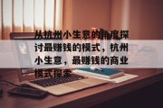 从杭州小生意的角度探讨最赚钱的模式,杭州小生意,最赚钱的商业模式探索 从杭州小生意的角度探讨最赚钱的模式,杭州小生意,最赚钱的商业模式探索
