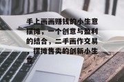 手上画画赚钱的小生意摆摊,一个创意与盈利的结合,二手画作交易,摆摊售卖的创新小生意 手上画画赚钱的小生意摆摊,一个创意与盈利的结合,二手画作交易,摆摊售卖的创新小生意