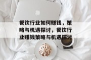 餐饮行业如何赚钱,策略与机遇探讨,餐饮行业赚钱策略与机遇探讨 餐饮行业如何赚钱,策略与机遇探讨,餐饮行业赚钱策略与机遇探讨