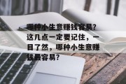 哪种小生意赚钱容易?这几点一定要记住,一目了然,哪种小生意赚钱最容易? 哪种小生意赚钱容易?这几点一定要记住,一目了然,哪种小生意赚钱最容易?