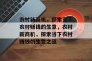 农村新商机,探索当下农村赚钱的生意,农村新商机,探索当下农村赚钱的生意之道 农村新商机,探索当下农村赚钱的生意,农村新商机,探索当下农村赚钱的生意之道