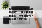华林证券再拉响“高管集结号”,两位新高管有来头,林老板如何下好这盘人才的棋?