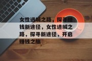 女性进城之路，探寻赚钱新途径，女性进城之路，探寻新途径，开启赚钱之旅