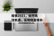 疫情2021,如何抓住机遇,实现财富增长 疫情2021,如何抓住机遇,实现财富增长