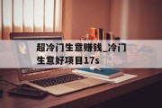 超冷门生意赚钱_冷门生意好项目17s