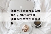 创业小生意开什么车赚钱?,2023年适合创业的小型汽车生意项目 创业小生意开什么车赚钱?,2023年适合创业的小型汽车生意项目