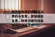 探究恩施摄影赚取生活费的小生意,恩施摄影生意,利用兴趣与技能赚钱的创新方式 探究恩施摄影赚取生活费的小生意,恩施摄影生意,利用兴趣与技能赚钱的创新方式