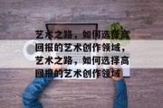 艺术之路,如何选择高回报的艺术创作领域,艺术之路,如何选择高回报的艺术创作领域