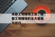 成都工地赚钱之道，成都工地赚钱的五大策略与技巧