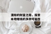 溧阳的财富之路,探索本地赚钱的多种可能性 溧阳的财富之路,探索本地赚钱的多种可能性