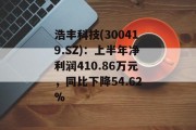 浩丰科技(300419.SZ):上半年净利润410.86万元,同比下降54.62% 浩丰科技(300419.SZ):上半年净利润410.86万元,同比下降54.62%
