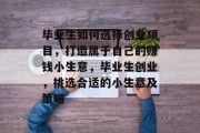 毕业生如何选择创业项目,打造属于自己的赚钱小生意,毕业生创业,挑选合适的小生意及策略