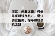 湛江,创业之路,何处寻觅赚钱良机?,湛江创业指南,探寻赚钱良机之路 湛江,创业之路,何处寻觅赚钱良机?,湛江创业指南,探寻赚钱良机之路