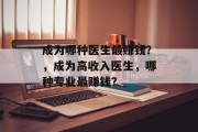 成为哪种医生最赚钱?,成为高收入医生,哪种专业最赚钱?