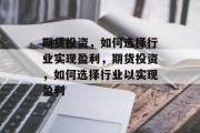 期货投资,如何选择行业实现盈利,期货投资,如何选择行业以实现盈利 期货投资,如何选择行业实现盈利,期货投资,如何选择行业以实现盈利