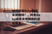 如何利用Ruby语言实现赚钱？，利用Ruby语言实现赚钱的途径探索