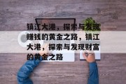 镇江大港，探索与发现赚钱的黄金之路，镇江大港，探索与发现财富的黄金之路