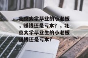 北京大学毕业的小老板,赚钱还是亏本?,北京大学毕业生的小老板赚钱还是亏本?