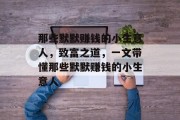 那些默默赚钱的小生意人,致富之道,一文带懂那些默默赚钱的小生意人 那些默默赚钱的小生意人,致富之道,一文带懂那些默默赚钱的小生意人