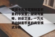 投资十万元实现财富积累的小生意,秘诀与策略,创业之道,一万元启动财富积累的商业模式分析 投资十万元实现财富积累的小生意,秘诀与策略,创业之道,一万元启动财富积累的商业模式分析