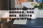 在众多的小生意中找到最赚钱的项目,发现隐藏财富,探索20个最具盈利潜力的小生意 在众多的小生意中找到最赚钱的项目,发现隐藏财富,探索20个最具盈利潜力的小生意