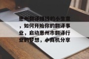 惠州翻译赚钱的小生意，如何开始你的翻译事业，启动惠州市翻译行业的梦想，小商机分享
