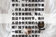 秋天,一个充满商机的季节!在丰收的季节里,许多人都会计划做些小生意来赚钱。那么,在这个金秋时节,有什么适合秋天做的小生意呢?接下来我将为你一一解答。,秋天创业,适合做哪些小生意? 秋天,一个充满商机的季节!在丰收的季节里,许多人都会计划做些小生意来赚钱。那么,在这个金秋时节,有什么适合秋天做的小生意呢?接下来我将为你一一解答。,秋天创业,适合做哪些小生意?