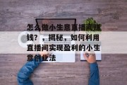 怎么做小生意直播间赚钱?,揭秘,如何利用直播间实现盈利的小生意创业法