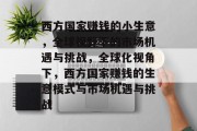 西方国家赚钱的小生意，全球视野下的市场机遇与挑战，全球化视角下，西方国家赚钱的生意模式与市场机遇与挑战