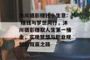沐川摄影赚钱小生意: 赚钱与梦想同行，沐川摄影赚取人生第一桶金，实现梦想与职业规划的双赢之路