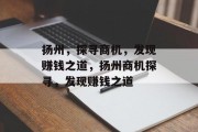 扬州,探寻商机,发现赚钱之道,扬州商机探寻,发现赚钱之道 扬州,探寻商机,发现赚钱之道,扬州商机探寻,发现赚钱之道
