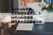 SimTrade中如何实现赚钱最大化,SimTrade中实现赚钱最大化的策略与技巧 SimTrade中如何实现赚钱最大化,SimTrade中实现赚钱最大化的策略与技巧