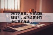 冷门小生意,为什么最赚钱?,成功运营冷门小生意的秘诀 冷门小生意,为什么最赚钱?,成功运营冷门小生意的秘诀