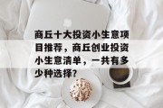 商丘十大投资小生意项目推荐,商丘创业投资小生意清单,一共有多少种选择? 商丘十大投资小生意项目推荐,商丘创业投资小生意清单,一共有多少种选择?