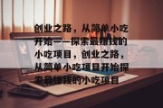 创业之路,从简单小吃开始——探索最赚钱的小吃项目,创业之路,从简单小吃项目开始探索最赚钱的小吃项目 创业之路,从简单小吃开始——探索最赚钱的小吃项目,创业之路,从简单小吃项目开始探索最赚钱的小吃项目