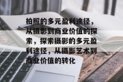 拍照的多元盈利途径，从摄影到商业价值的探索，探索摄影的多元盈利途径，从摄影艺术到商业价值的转化