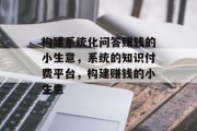 构建系统化问答赚钱的小生意,系统的知识付费平台,构建赚钱的小生意