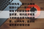 以利为导，做什么赚钱就做什么——现代经济视角下的职业选择与财富积累，现代经济视角下的职业选择与财富积累，以利为导，追求财富积累的智慧之道