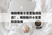 绵阳哪些小生意值得投资?,绵阳新兴小生意投资指南 绵阳哪些小生意值得投资?,绵阳新兴小生意投资指南
