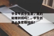 学生干点小生意,真的能赚到钱吗?,学生创业小生意赚钱吗? 学生干点小生意,真的能赚到钱吗?,学生创业小生意赚钱吗?